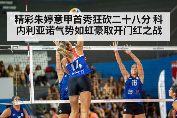精彩朱婷意甲首秀狂砍二十八分 科内利亚诺气势如虹豪取开门红之战