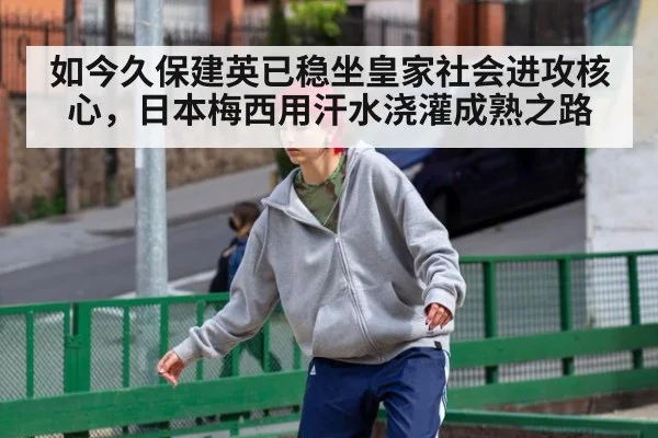如今久保建英已稳坐皇家社会进攻核心,日本梅西用汗水浇灌成熟之路