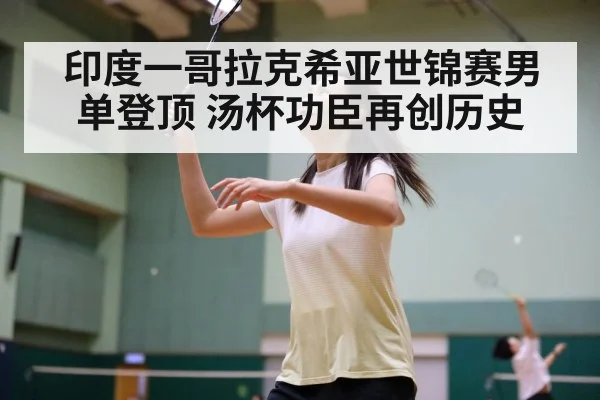 印度一哥拉克希亚世锦赛男单登顶 汤杯功臣再创历史