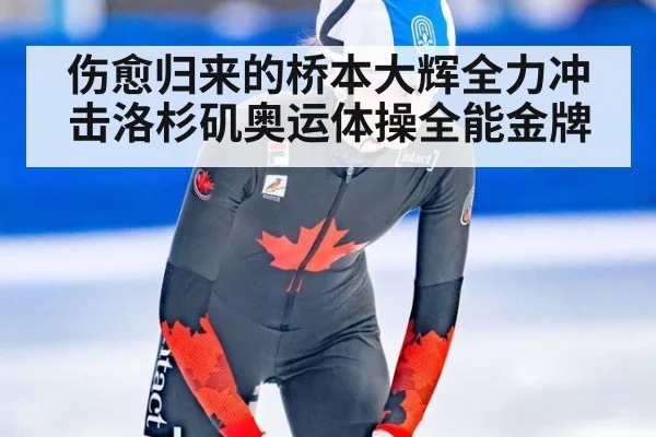 伤愈归来的桥本大辉全力冲击洛杉矶奥运体操全能金牌