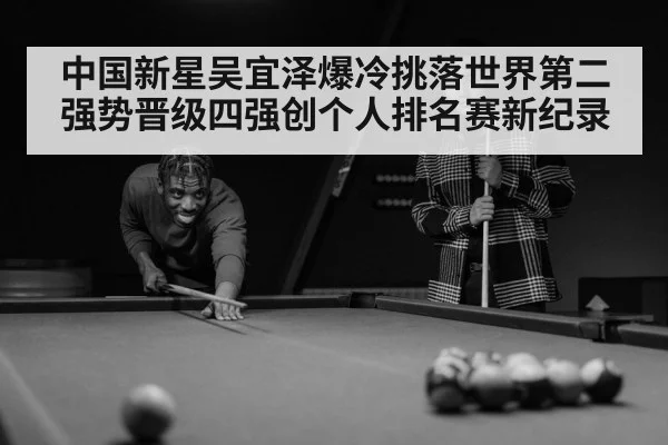 中国新星吴宜泽爆冷挑落世界第二强势晋级四强创个人排名赛新纪录