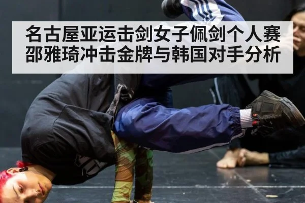 名古屋亚运击剑女子佩剑个人赛邵雅琦冲击金牌与韩国对手分析